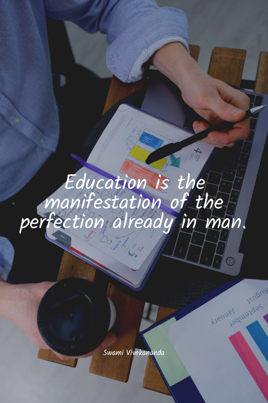 Education is the manifestation of the perfection already in man.