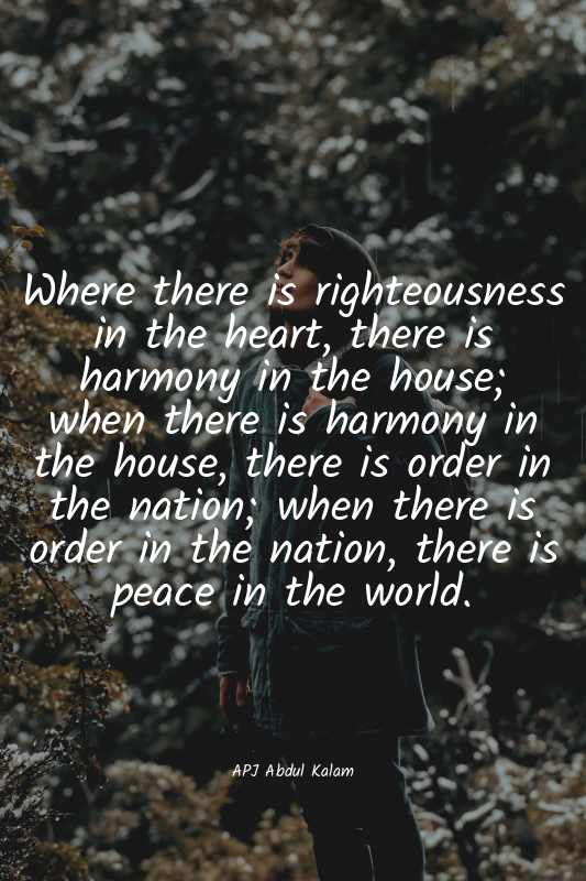 Where there is righteousness in the heart, there is harmony in the house; when t...