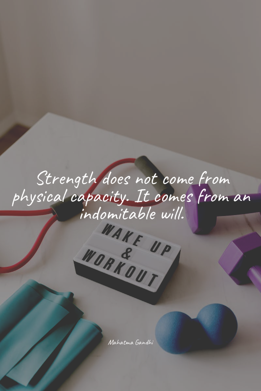 Strength does not come from physical capacity. It comes from an indomitable will...