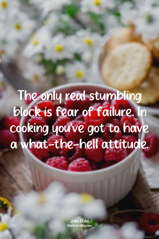The only real stumbling block is fear of failure. In cooking you've got to have...
