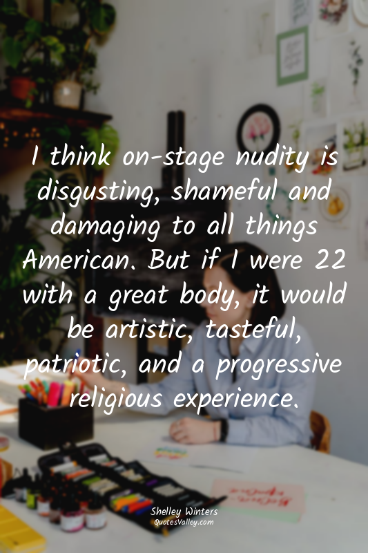 I think on-stage nudity is disgusting, shameful and damaging to all things Ameri...