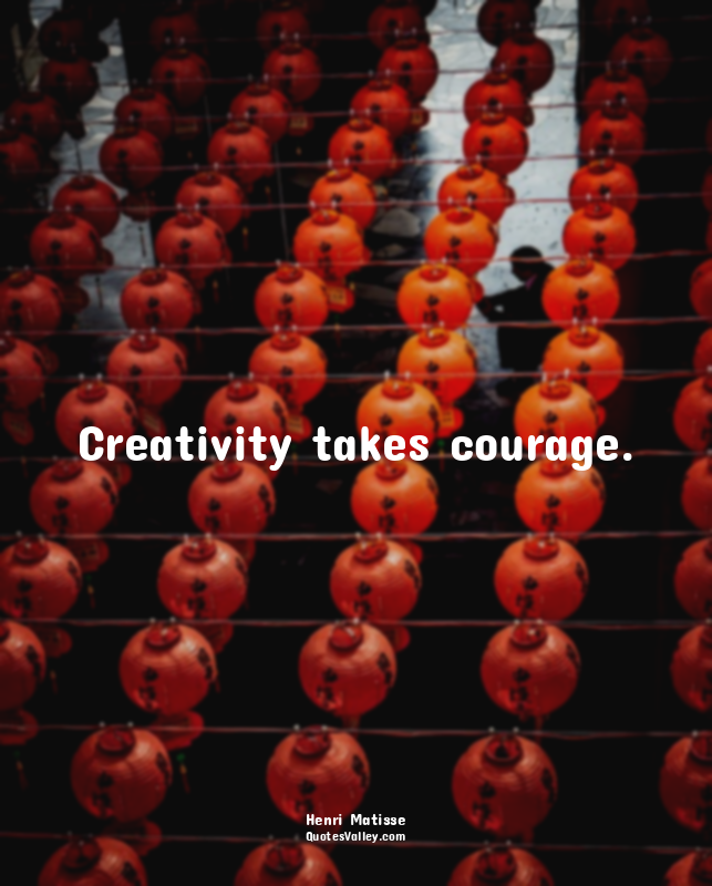 Creativity takes courage.