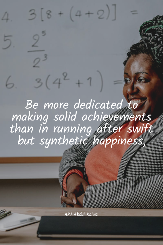 Be more dedicated to making solid achievements than in running after swift but s...