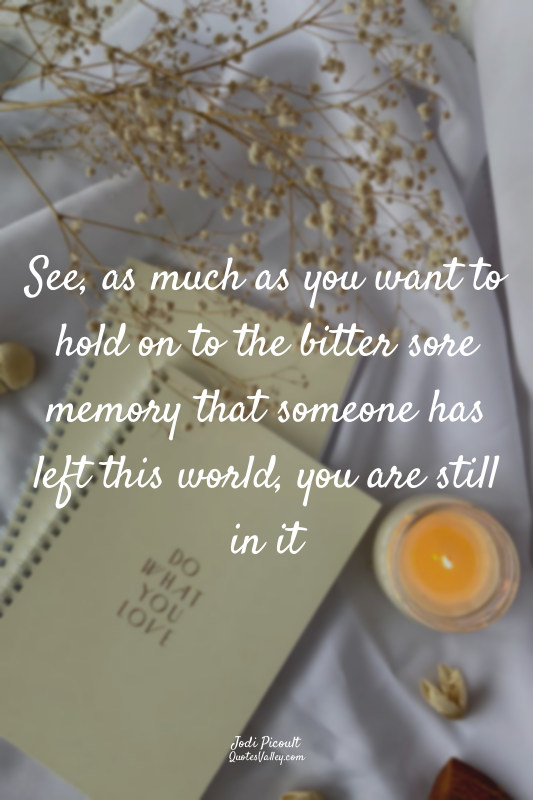 See, as much as you want to hold on to the bitter sore memory that someone has l...