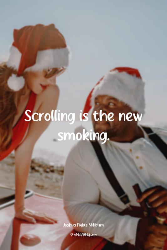 Scrolling is the new smoking.
