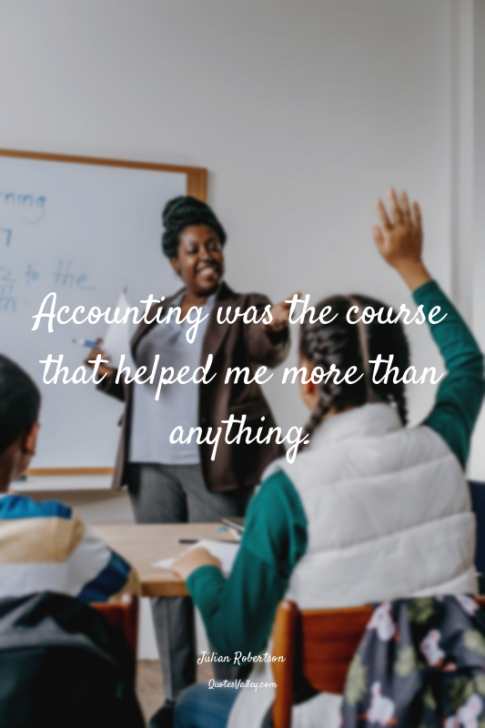 Accounting was the course that helped me more than anything.