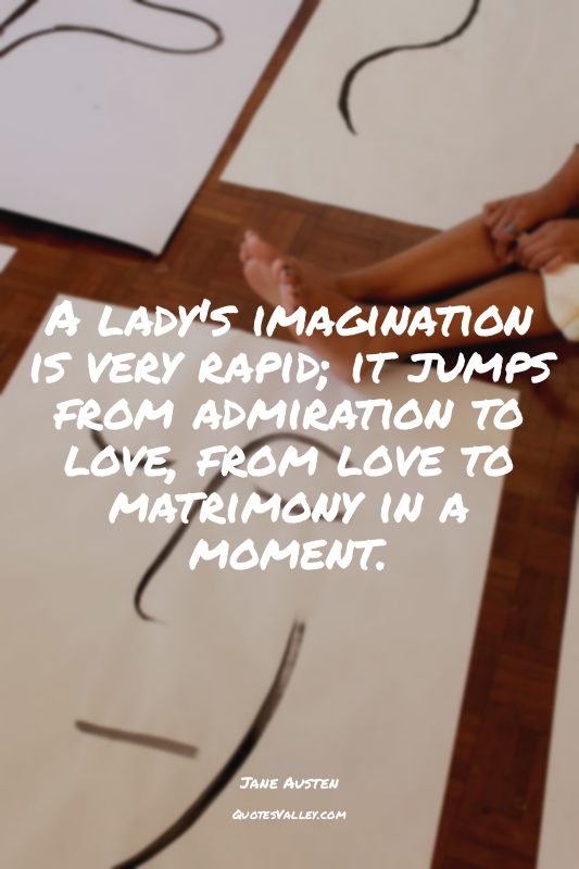 A lady's imagination is very rapid; it jumps from admiration to love, from love...