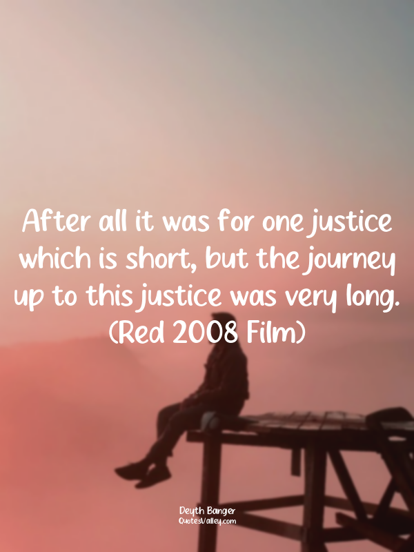 After all it was for one justice which is short, but the journey up to this just...