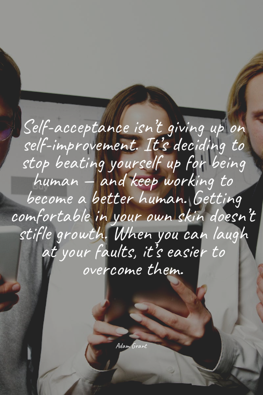 Self-acceptance isn’t giving up on self-improvement. It’s deciding to stop beati...