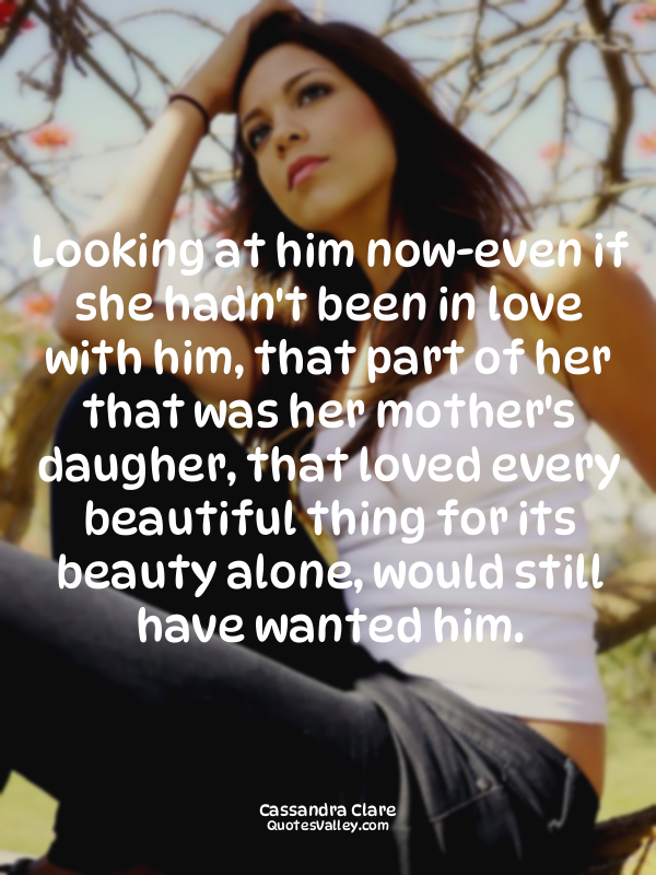 Looking at him now-even if she hadn't been in love with him, that part of her th...