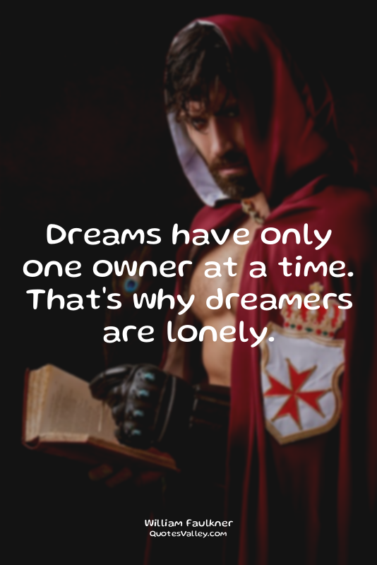 Dreams have only one owner at a time. That's why dreamers are lonely.