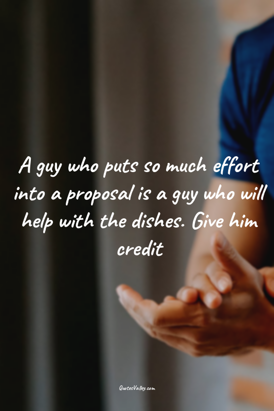 A guy who puts so much effort into a proposal is a guy who will help with the di...