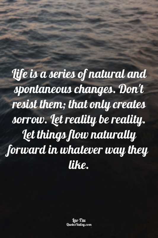 Life is a series of natural and spontaneous changes. Don't resist them; that onl...
