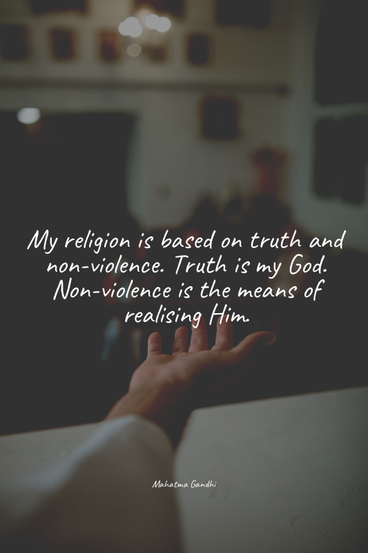My religion is based on truth and non-violence. Truth is my God. Non-violence is...