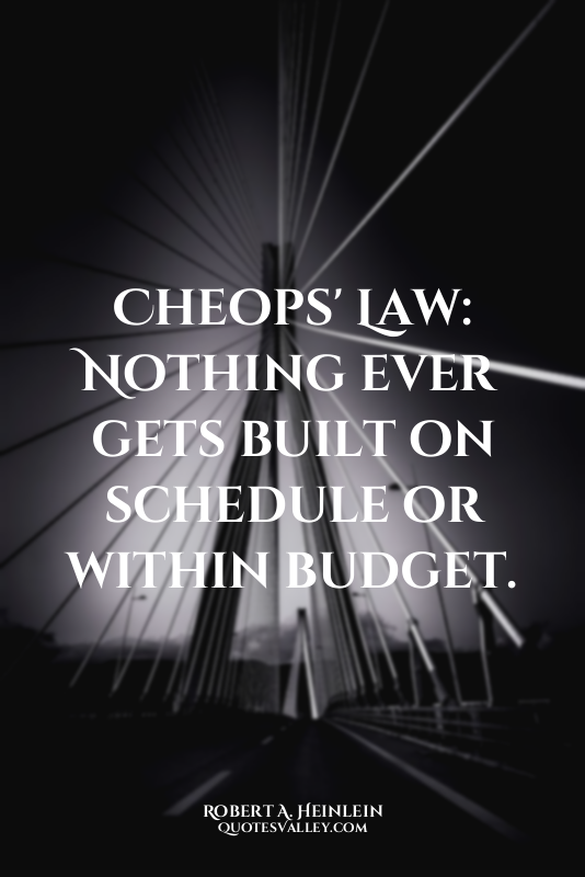 Cheops' Law: Nothing ever gets built on schedule or within budget.