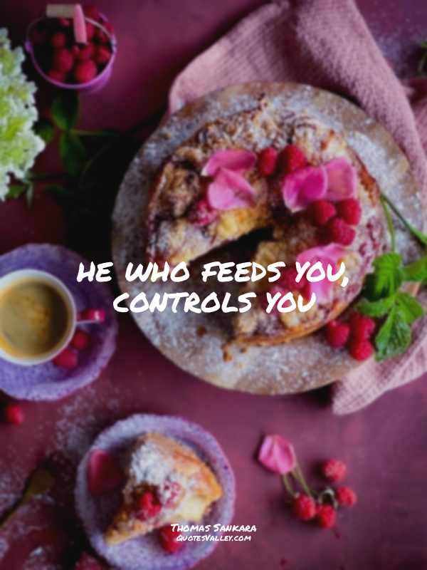 he who feeds you, controls you