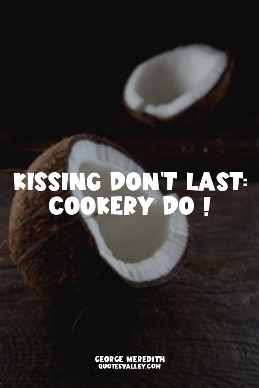 Kissing don't last: cookery do !