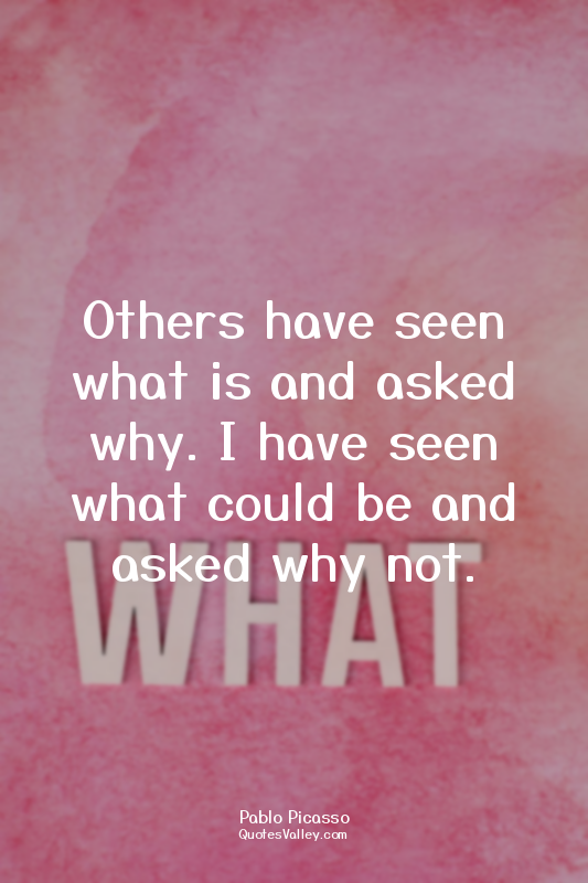 Others have seen what is and asked why. I have seen what could be and asked why...