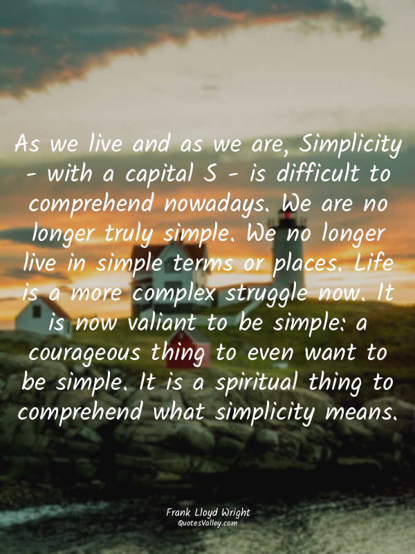 As we live and as we are, Simplicity - with a capital S - is difficult to compre...