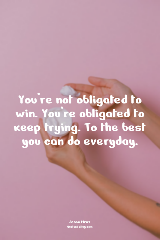 You’re not obligated to win. You’re obligated to keep trying. To the best you ca...