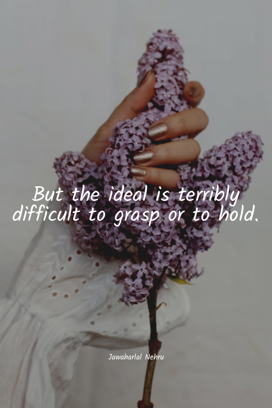 But the ideal is terribly difficult to grasp or to hold.