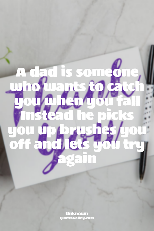 A dad is someone who wants to catch you when you fall Instead he picks you up br...