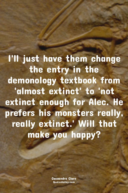 I'll just have them change the entry in the demonology textbook from 'almost ext...