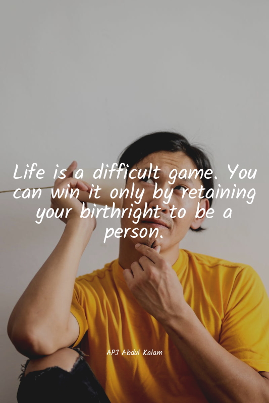 Life is a difficult game. You can win it only by retaining your birthright to be...