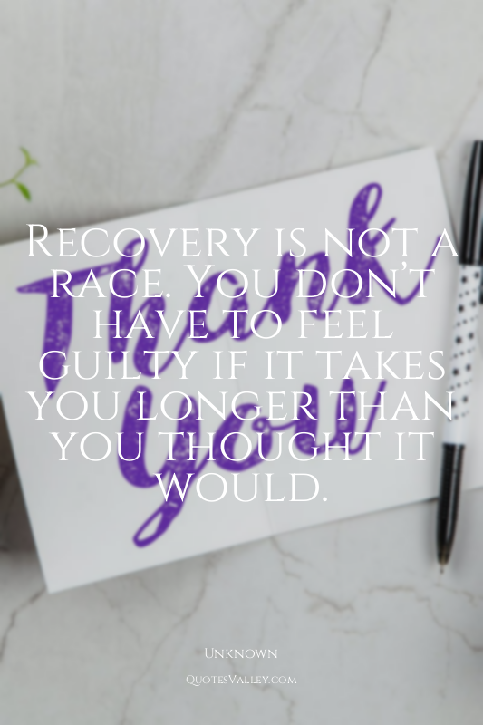 Recovery is not a race. You don’t have to feel guilty if it takes you longer tha...