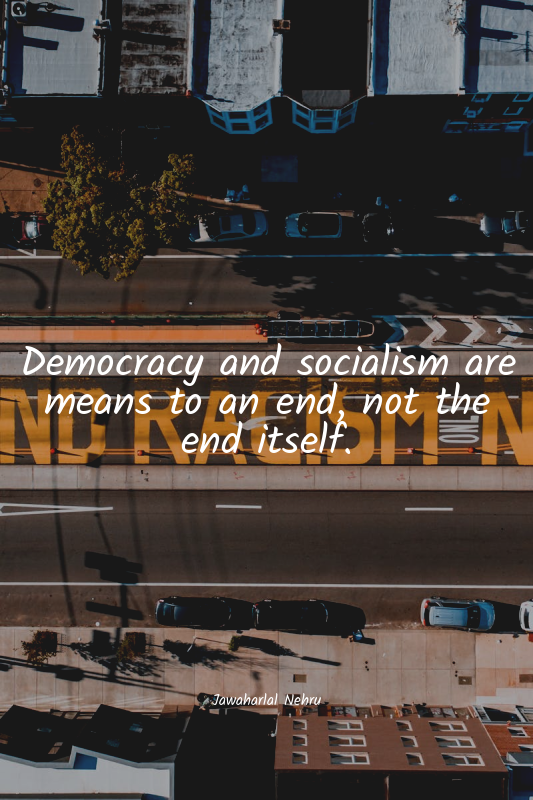 Democracy and socialism are means to an end, not the end itself.