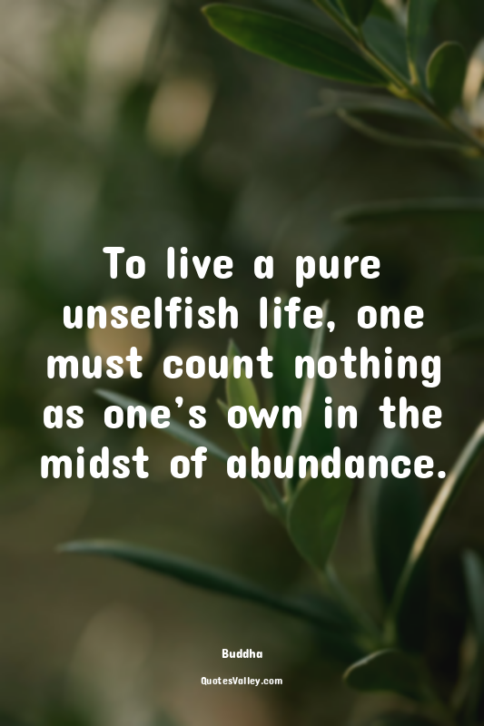 To live a pure unselfish life, one must count nothing as one’s own in the midst...