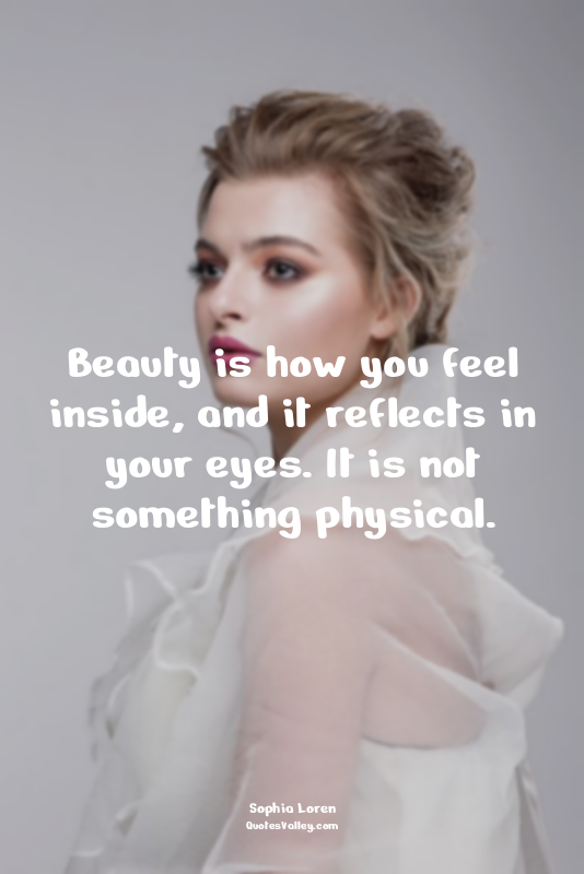 Beauty is how you feel inside, and it reflects in your eyes. It is not something...