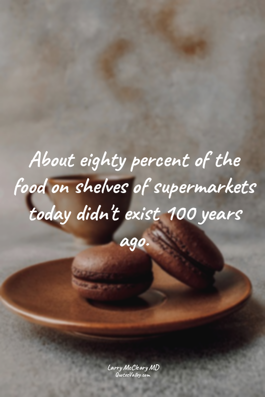 About eighty percent of the food on shelves of supermarkets today didn't exist 1...