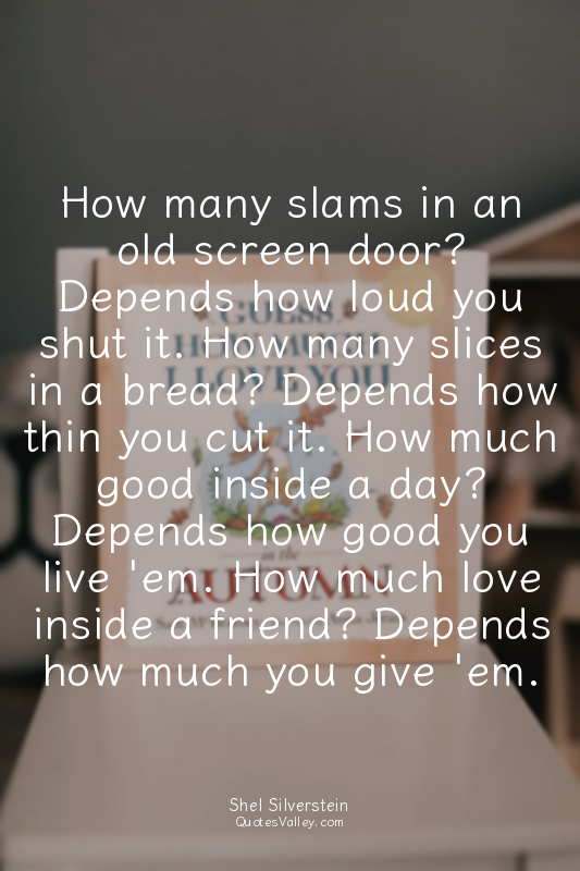 How many slams in an old screen door? Depends how loud you shut it. How many sli...