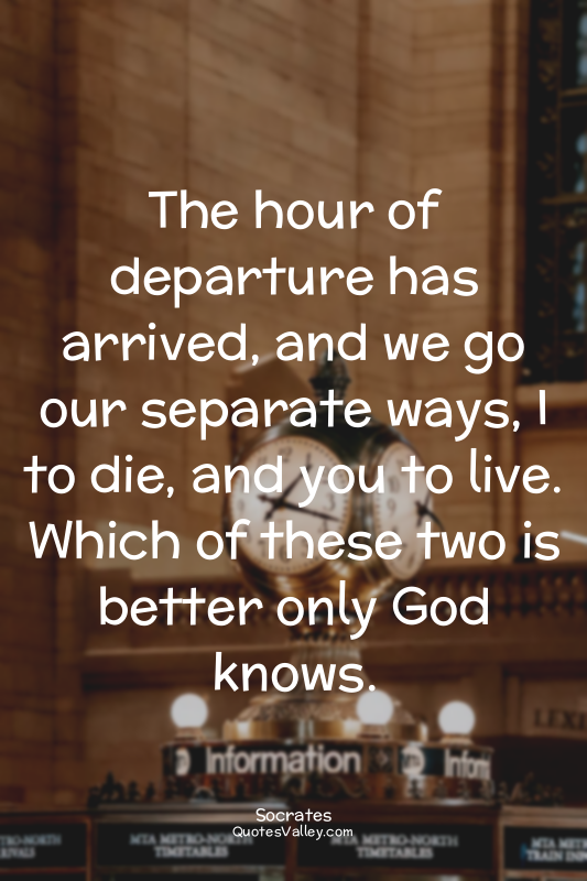 The hour of departure has arrived, and we go our separate ways, I to die, and yo...