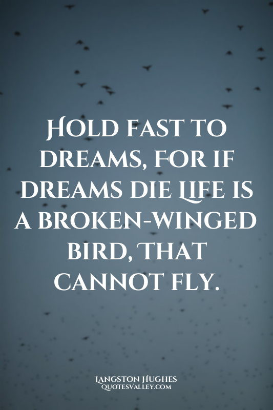 Hold fast to dreams, For if dreams die Life is a broken-winged bird, That cannot...