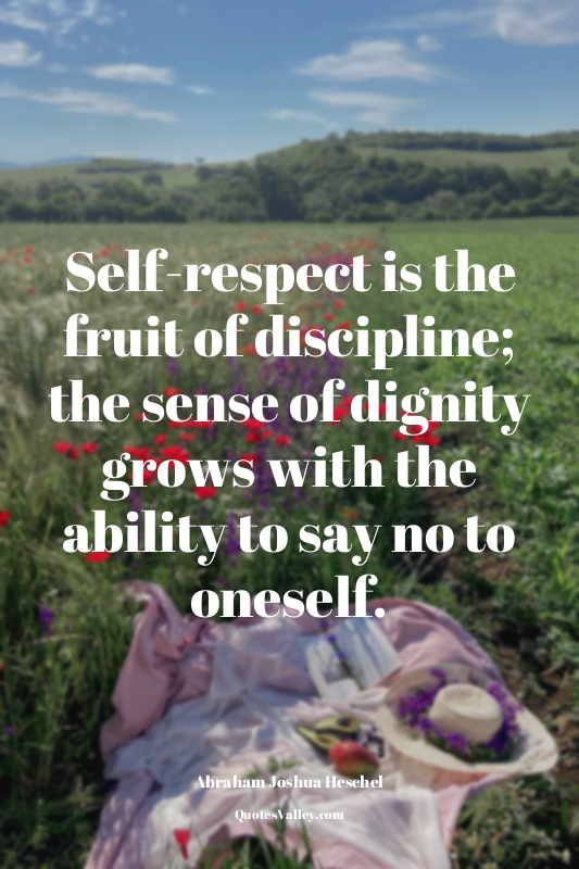 Self-respect is the fruit of discipline; the sense of dignity grows with the abi...