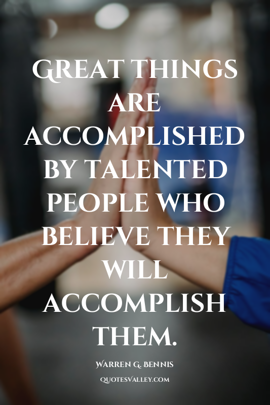 Great things are accomplished by talented people who believe they will accomplis...