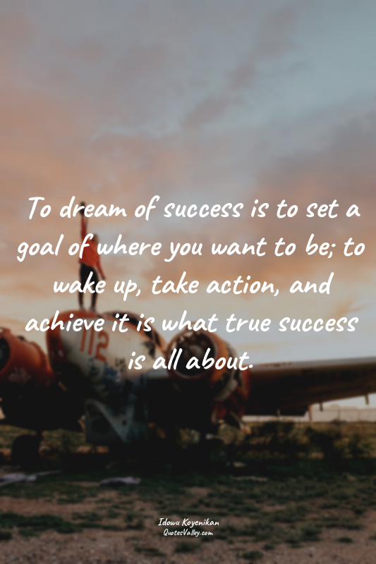 To dream of success is to set a goal of where you want to be; to wake up, take a...