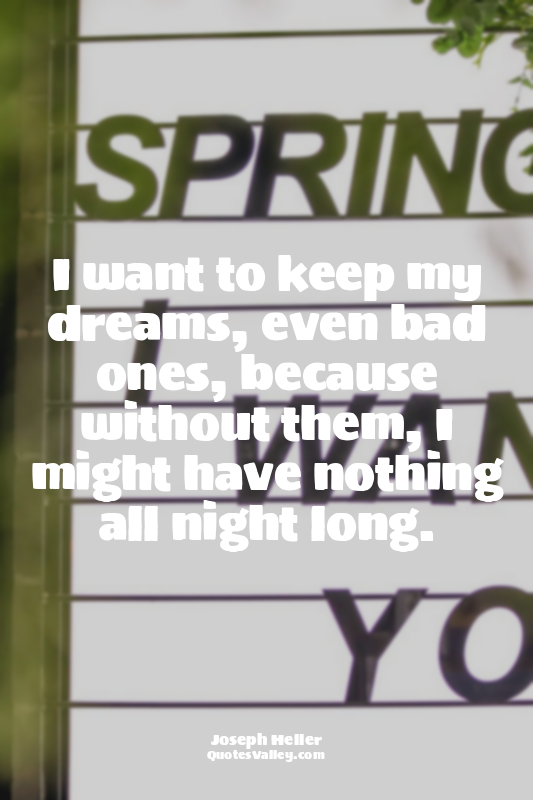 I want to keep my dreams, even bad ones, because without them, I might have noth...