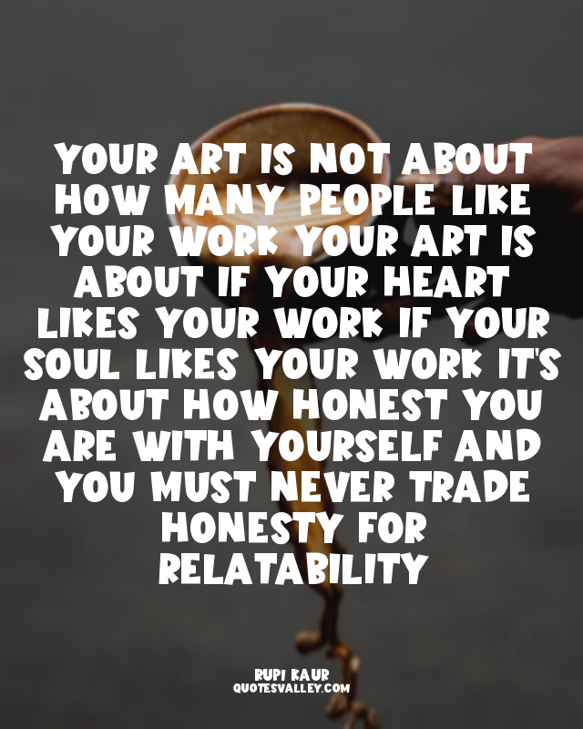 your art is not about how many people like your work your art is about if your h...