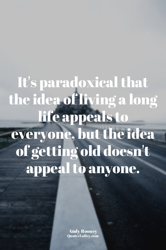 It's paradoxical that the idea of living a long life appeals to everyone, but th...