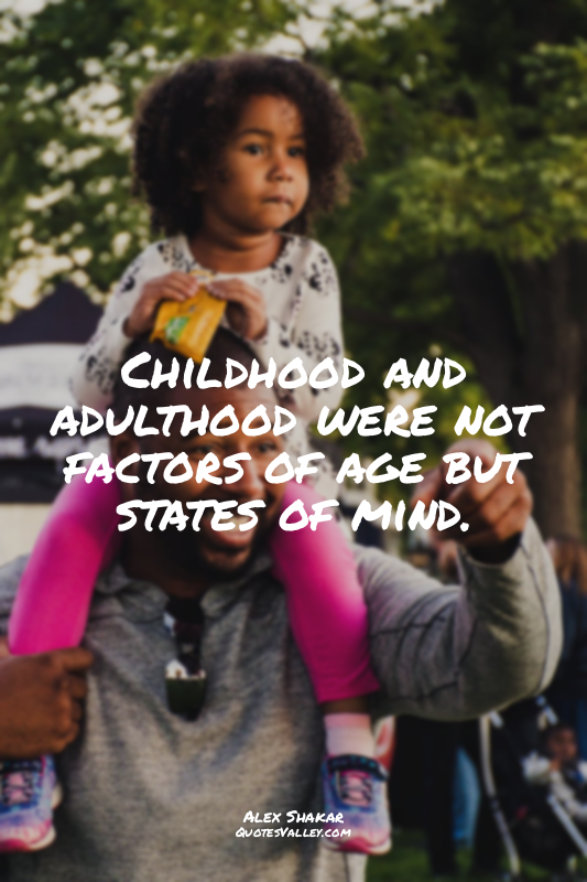 Childhood and adulthood were not factors of age but states of mind.