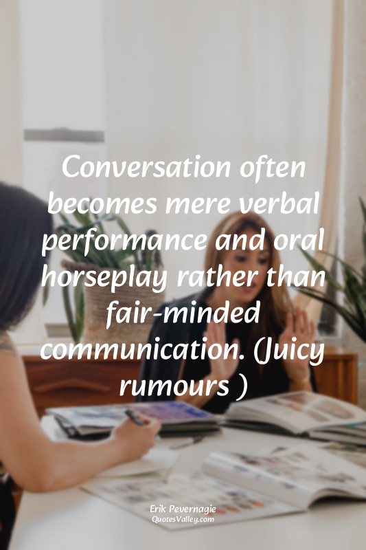 Conversation often becomes mere verbal performance and oral horseplay rather tha...
