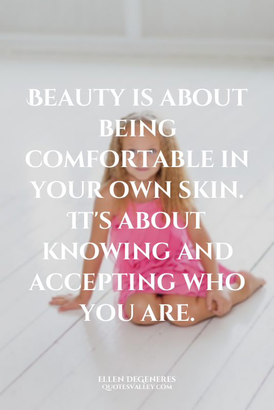 Beauty is about being comfortable in your own skin. It's about knowing and accep...