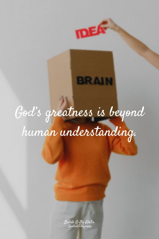 God’s greatness is beyond human understanding.