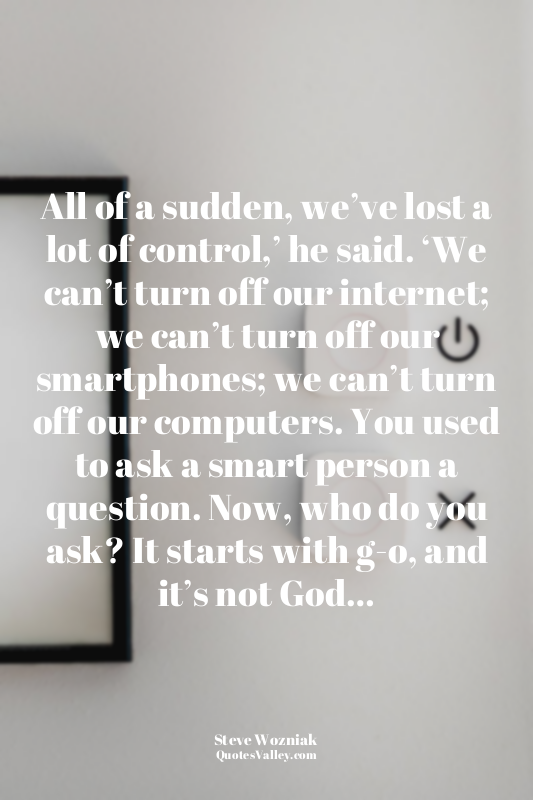 All of a sudden, we’ve lost a lot of control,’ he said. ‘We can’t turn off our i...