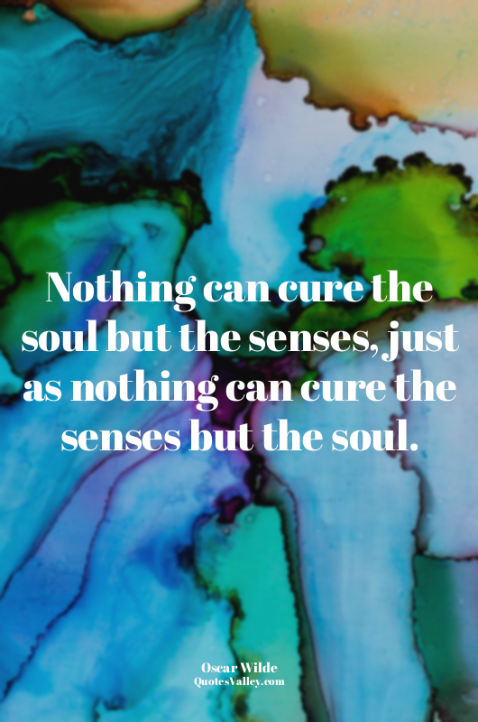 Nothing can cure the soul but the senses, just as nothing can cure the senses bu...