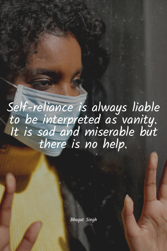 Self-reliance is always liable to be interpreted as vanity. It is sad and misera...