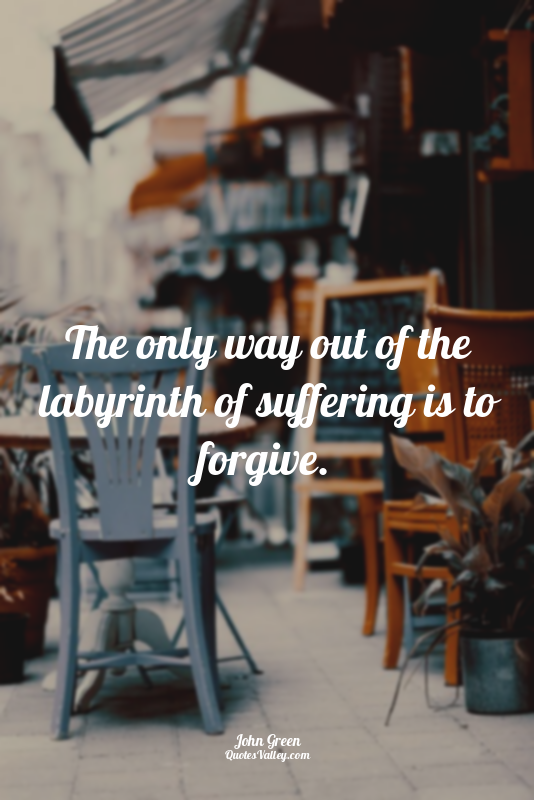 The only way out of the labyrinth of suffering is to forgive.
